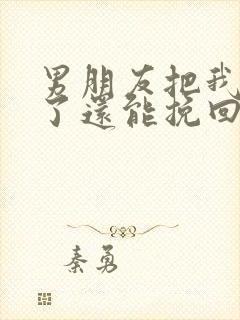 男朋友把我拉黑了还能挽回吗