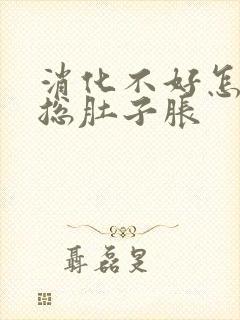 消化不好怎么办总肚子胀