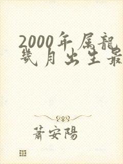 2000年属龙几月出生最好命运