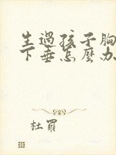 生过孩子胸变小下垂怎么办