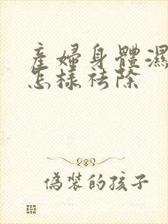 产妇身体湿气重怎样祛除封面