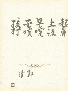 孩子早上起来就打喷嚏流鼻涕封面