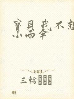 宝贝 我不想带小雨伞