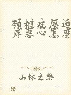 颈椎病压迫的头疼恶心怎么办