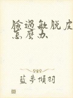 脸过敏脱皮又痒怎么办