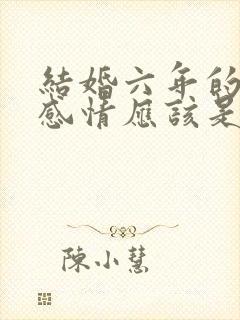 结婚六年的夫妻感情应该是怎样的