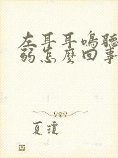 左耳耳鸣听力减弱怎么回事