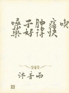 嗓子肿痛吃什么药好得快