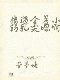 杨过含着小龙女的乳尖嗯啊