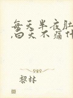 每天半夜肚子痛,白天不痛什么原因