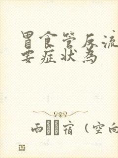 胃食管反流的主要症状为