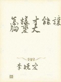 怎样才能让女的胸变大