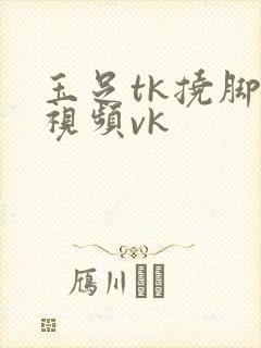 玉足tk挠脚心视频vk