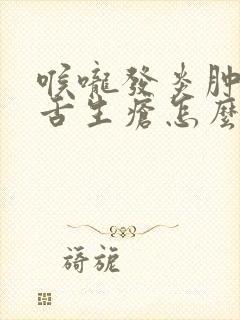 喉咙发炎肿痛口舌生疮怎么办