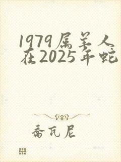 1979属羊人在2025年蛇年运气如何
