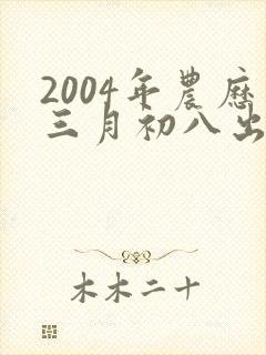 2004年农历三月初八出生的男孩命运封面