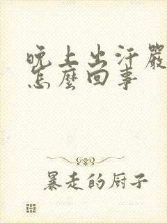 晚上出汗严重是怎么回事