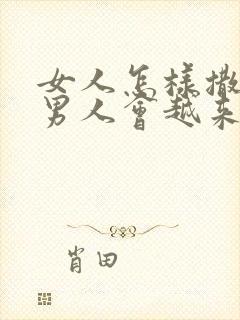 女人怎样撒娇,男人会越来越爱你