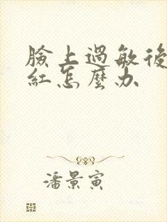 脸上过敏后一直红怎么办