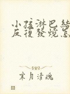 小孩淋巴结发炎反复发烧怎么办