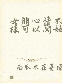 女朋心情不好怎样可以哄她开心封面