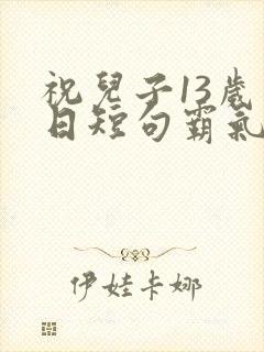 祝儿子13岁生日短句霸气