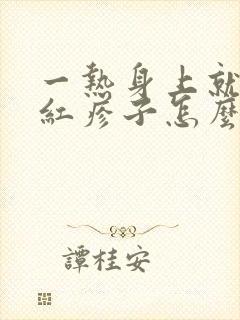 一热身上就痒起红疹子怎么回事