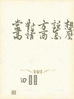 当对方说想你了高情商怎么回复