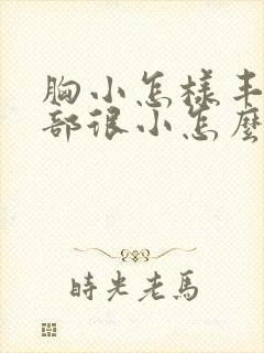 胸小怎样丰胸胸部很小怎么办