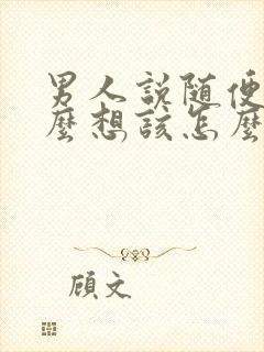 男人说随便你怎么想该怎么回复