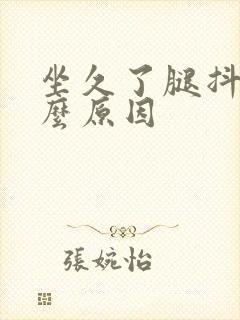 坐久了腿抖是什么原因