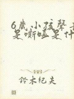 6岁小孩声音老是嘶哑是什么原因