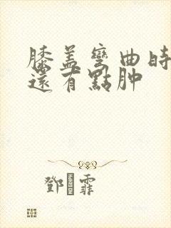 膝盖弯曲时疼痛还有点肿