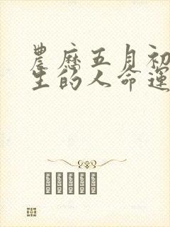 农历五月初六出生的人命运