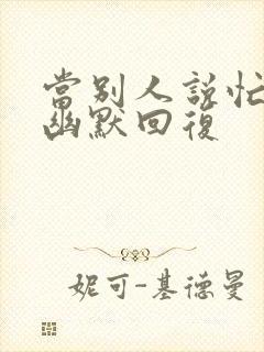 当别人说忙怎么幽默回复