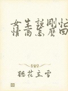 女生说刚忙完高情商怎么回复