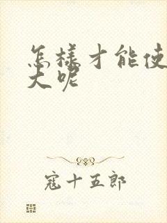 怎样才能使胸变大呢