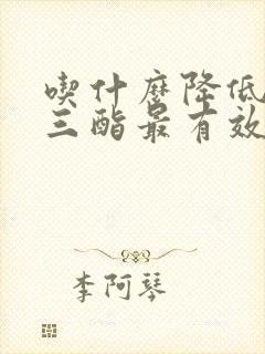 吃什么降低甘油三酯最有效