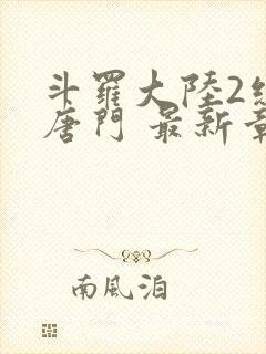 斗罗大陆2绝世唐门 最新章节帝