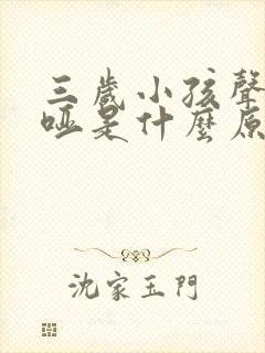 三岁小孩声音沙哑是什么原因