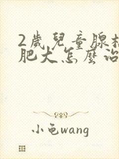 2岁儿童腺样体肥大怎么治疗比较好