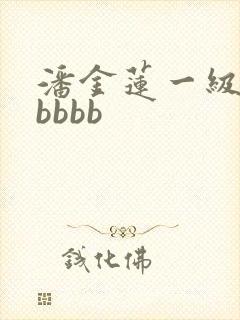 潘金莲一级淫片bbbb