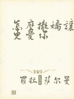 怎么撒娇让男人更爱你