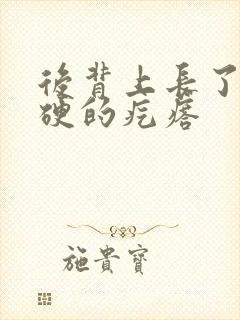 后背上长了个硬硬的疙瘩