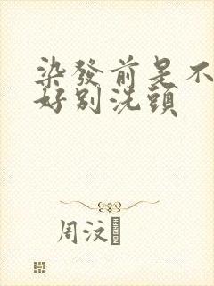 染发前是不是最好别洗头