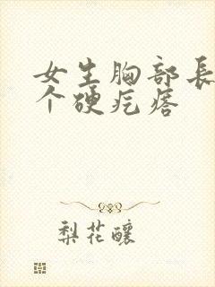 女生胸部长了一个硬疙瘩