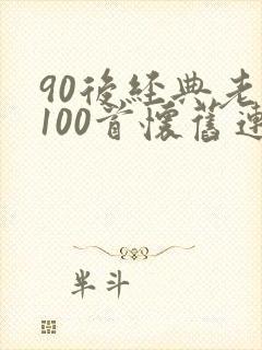 90后经典老歌100首怀旧连播