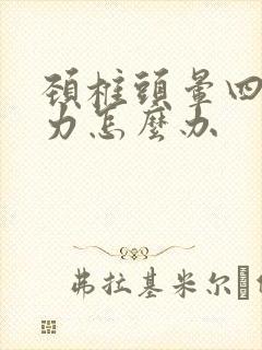 颈椎头晕四肢无力怎么办