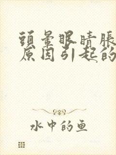 头晕眼睛胀什么原因引起的