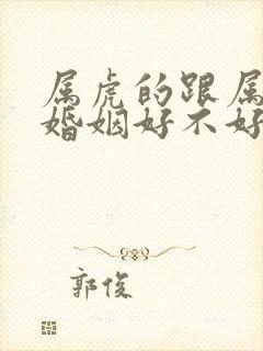 属虎的跟属蛇的婚姻好不好